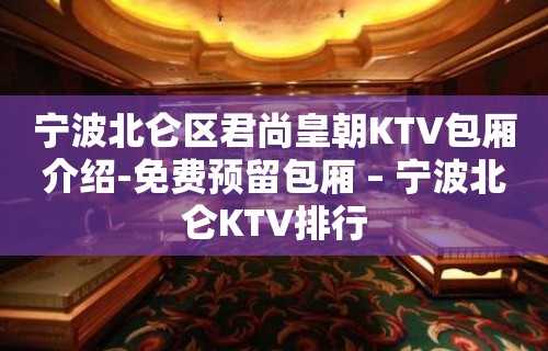 宁波北仑区君尚皇朝KTV包厢介绍-免费预留包厢 – 宁波北仑KTV排行