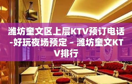 潍坊奎文区上层KTV预订电话-好玩夜场预定 – 潍坊奎文KTV排行