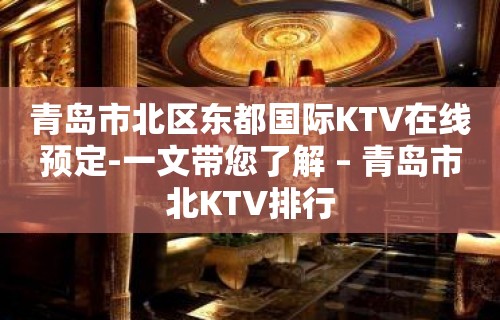 青岛市北区东都国际KTV在线预定-一文带您了解 – 青岛市北KTV排行