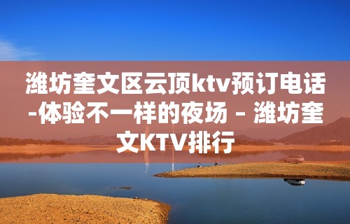 潍坊奎文区云顶ktv预订电话-体验不一样的夜场 – 潍坊奎文KTV排行