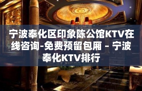 宁波奉化区印象陈公馆KTV在线咨询-免费预留包厢 – 宁波奉化KTV排行