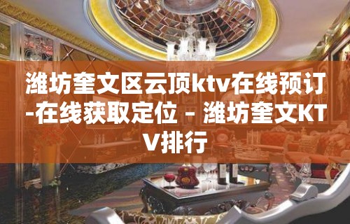 潍坊奎文区云顶ktv在线预订-在线获取定位 – 潍坊奎文KTV排行