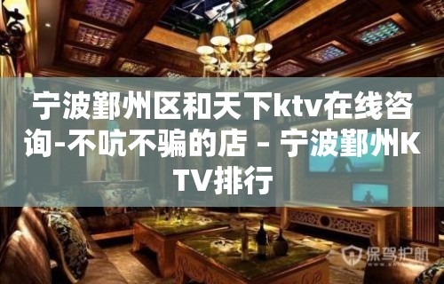 宁波鄞州区和天下ktv在线咨询-不吭不骗的店 – 宁波鄞州KTV排行