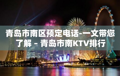 青岛市南区预定电话-一文带您了解 – 青岛市南KTV排行