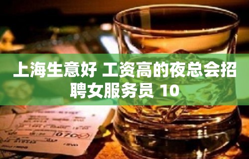 上海生意好 工资高的夜总会招聘女服务员 10