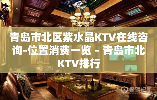 青岛市北区紫水晶KTV在线咨询-位置消费一览 – 青岛市北KTV排行