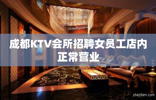 成都KTV会所招聘女员工店内正常营业