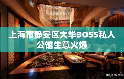 上海市静安区大华BOSS私人公馆生意火爆