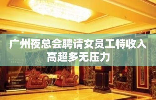 广州夜总会聘请女员工特收入高超多无压力