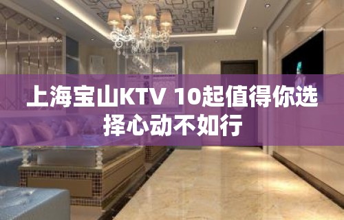 上海宝山KTV 10起值得你选择心动不如行