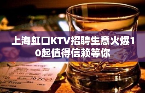 上海虹口KTV招聘生意火爆10起值得信赖等你