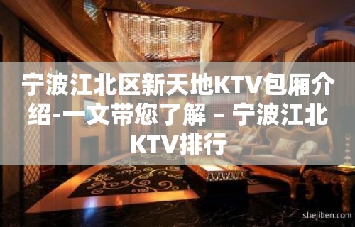 宁波江北区新天地KTV包厢介绍-一文带您了解 – 宁波江北KTV排行