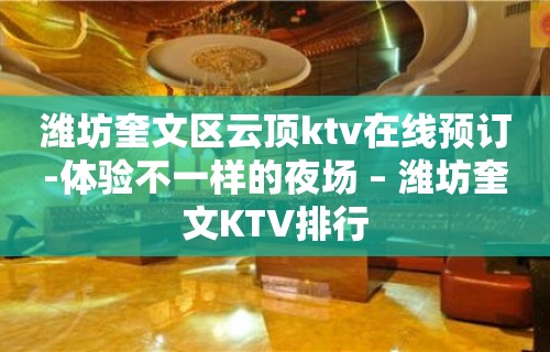 潍坊奎文区云顶ktv在线预订-体验不一样的夜场 – 潍坊奎文KTV排行