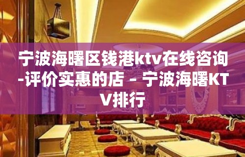 宁波海曙区钱港ktv在线咨询-评价实惠的店 – 宁波海曙KTV排行