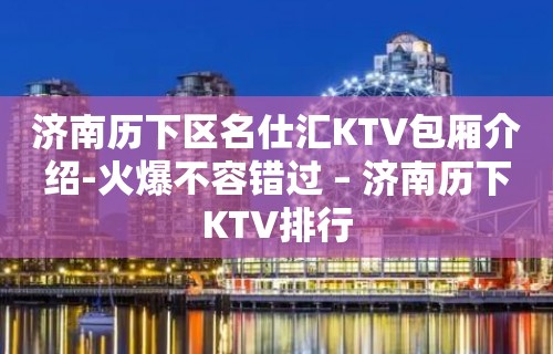 济南历下区名仕汇KTV包厢介绍-火爆不容错过 – 济南历下KTV排行