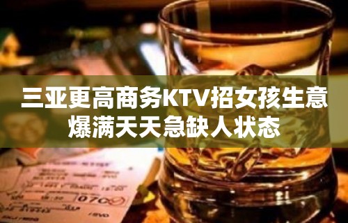 三亚更高商务KTV招女孩生意爆满天天急缺人状态