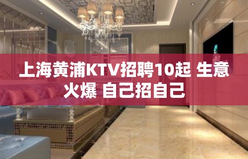 上海黄浦KTV招聘10起 生意火爆 自己招自己