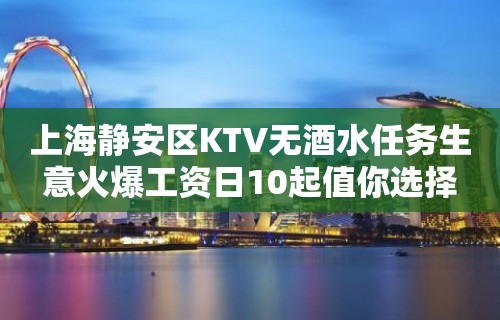 上海静安区KTV无酒水任务生意火爆工资日10起值你选择