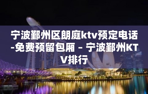 宁波鄞州区朗庭ktv预定电话-免费预留包厢 – 宁波鄞州KTV排行