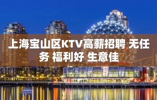 上海宝山区KTV高薪招聘 无任务 福利好 生意佳