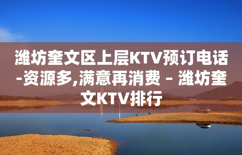 潍坊奎文区上层KTV预订电话-资源多,满意再消费 – 潍坊奎文KTV排行