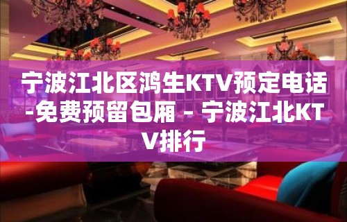 宁波江北区鸿生KTV预定电话-免费预留包厢 – 宁波江北KTV排行