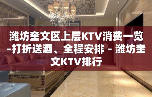 潍坊奎文区上层KTV消费一览-打折送酒、全程安排 – 潍坊奎文KTV排行