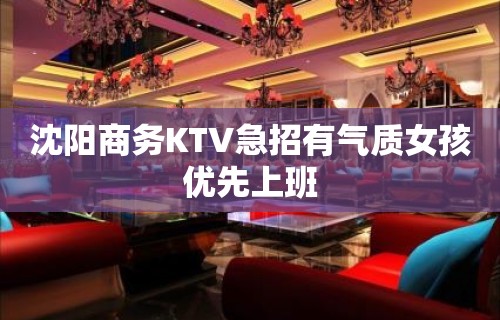 沈阳商务KTV急招有气质女孩优先上班