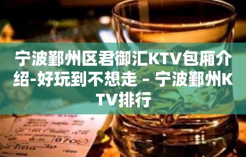 宁波鄞州区君御汇KTV包厢介绍-好玩到不想走 – 宁波鄞州KTV排行