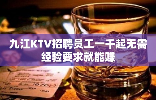 九江KTV招聘员工一千起无需经验要求就能赚