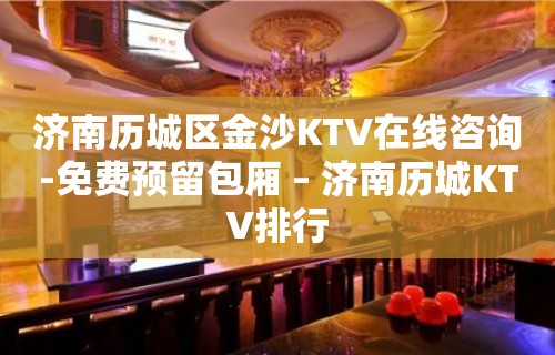 济南历城区金沙KTV在线咨询-免费预留包厢 – 济南历城KTV排行