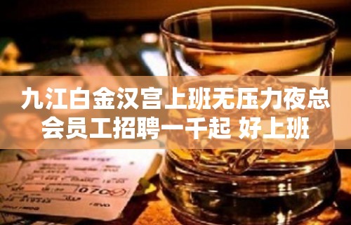 九江白金汉宫上班无压力夜总会员工招聘一千起 好上班