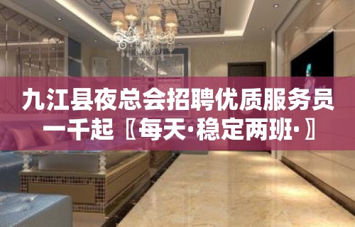 九江县夜总会招聘优质服务员一千起〖每天·稳定两班·〗