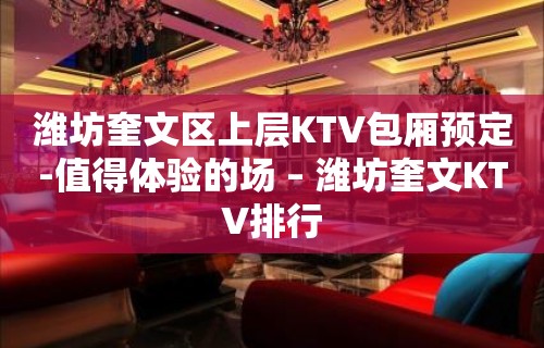 潍坊奎文区上层KTV包厢预定-值得体验的场 – 潍坊奎文KTV排行