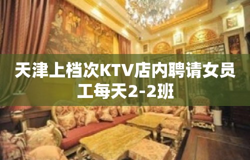 天津上档次KTV店内聘请女员工每天2-2班