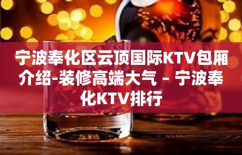 宁波奉化区云顶国际KTV包厢介绍-装修高端大气 – 宁波奉化KTV排行