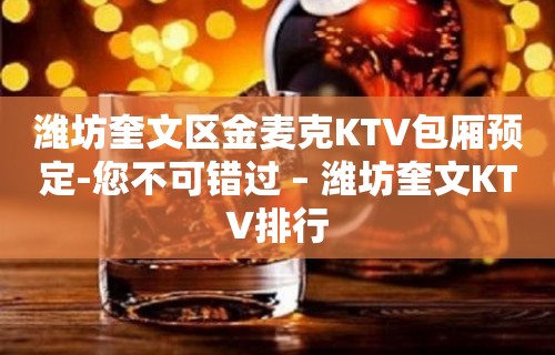 潍坊奎文区金麦克KTV包厢预定-您不可错过 – 潍坊奎文KTV排行