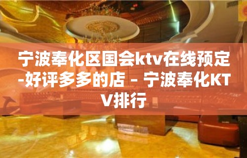 宁波奉化区国会ktv在线预定-好评多多的店 – 宁波奉化KTV排行