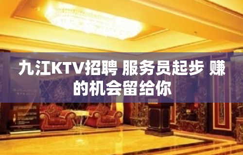 九江KTV招聘 服务员起步 赚的机会留给你