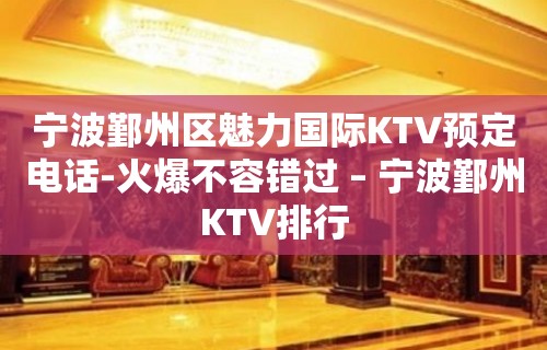 宁波鄞州区魅力国际KTV预定电话-火爆不容错过 – 宁波鄞州KTV排行