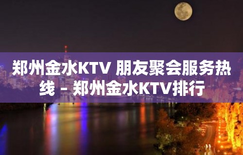 郑州金水KTV 朋友聚会服务热线 – 郑州金水KTV排行