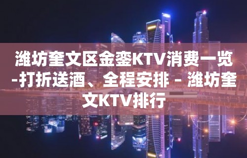 潍坊奎文区金銮KTV消费一览-打折送酒、全程安排 – 潍坊奎文KTV排行