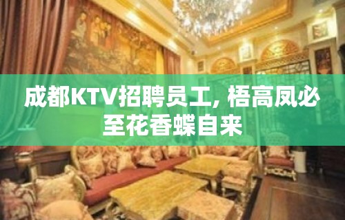 成都KTV招聘员工, 梧高凤必至花香蝶自来