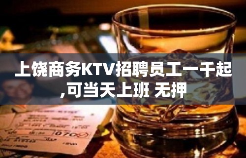 上饶商务KTV招聘员工一千起,可当天上班 无押