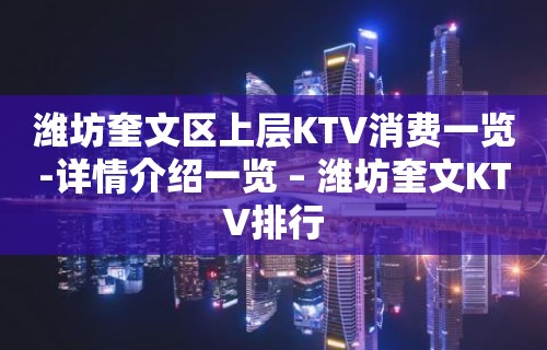 潍坊奎文区上层KTV消费一览-详情介绍一览 – 潍坊奎文KTV排行