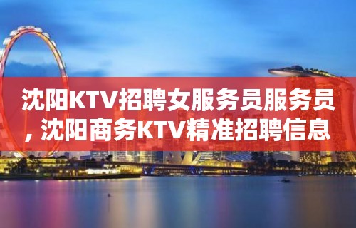 沈阳KTV招聘女服务员服务员, 沈阳商务KTV精准招聘信息