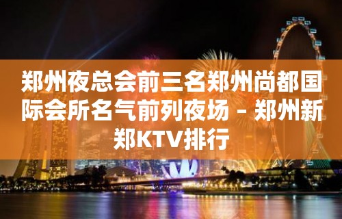 郑州夜总会前三名郑州尚都国际会所名气前列夜场 – 郑州新郑KTV排行