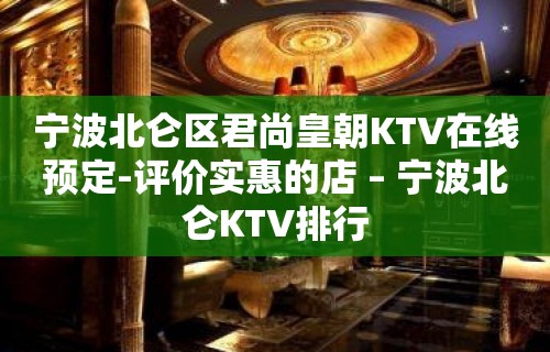 宁波北仑区君尚皇朝KTV在线预定-评价实惠的店 – 宁波北仑KTV排行