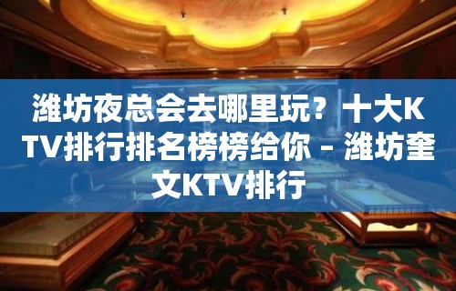 潍坊夜总会去哪里玩？十大KTV排行排名榜榜给你 – 潍坊奎文KTV排行