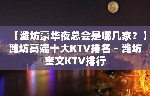 【潍坊豪华夜总会是哪几家？】潍坊高端十大KTV排名 – 潍坊奎文KTV排行